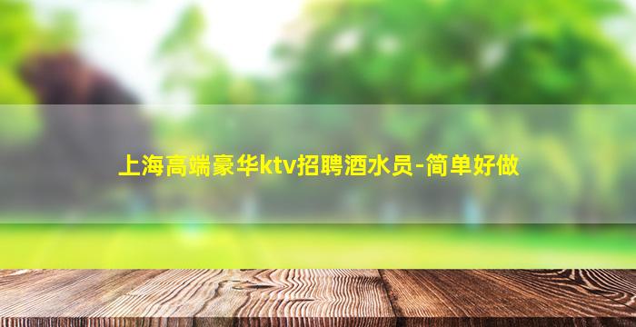 上海高端豪华ktv招聘酒水员-简单好做